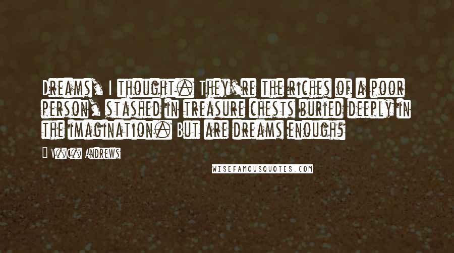 V.C. Andrews Quotes: Dreams, I thought. They're the riches of a poor person, stashed in treasure chests buried deeply in the imagination. But are dreams enough?