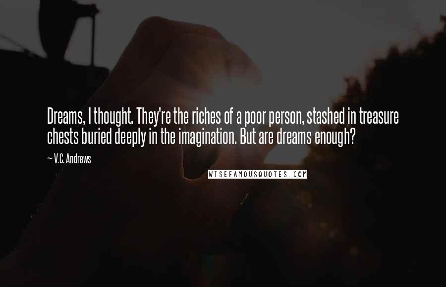 V.C. Andrews Quotes: Dreams, I thought. They're the riches of a poor person, stashed in treasure chests buried deeply in the imagination. But are dreams enough?