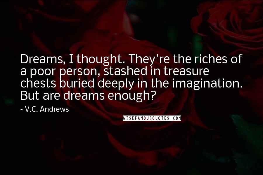 V.C. Andrews Quotes: Dreams, I thought. They're the riches of a poor person, stashed in treasure chests buried deeply in the imagination. But are dreams enough?