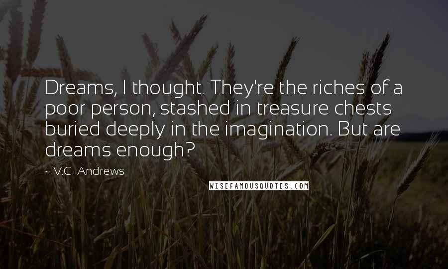 V.C. Andrews Quotes: Dreams, I thought. They're the riches of a poor person, stashed in treasure chests buried deeply in the imagination. But are dreams enough?