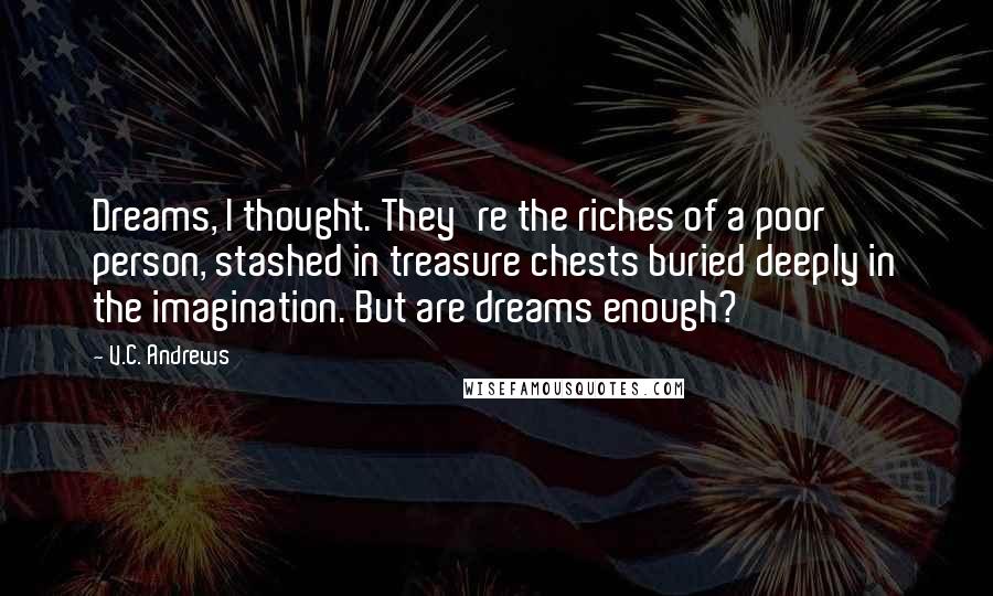 V.C. Andrews Quotes: Dreams, I thought. They're the riches of a poor person, stashed in treasure chests buried deeply in the imagination. But are dreams enough?