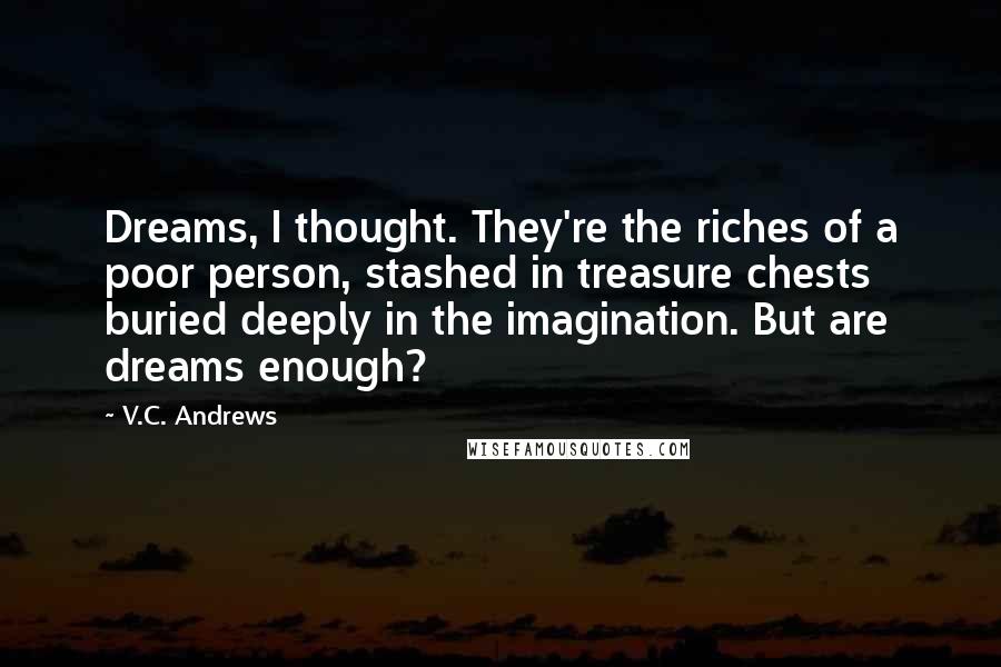 V.C. Andrews Quotes: Dreams, I thought. They're the riches of a poor person, stashed in treasure chests buried deeply in the imagination. But are dreams enough?