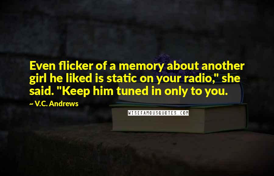 V.C. Andrews Quotes: Even flicker of a memory about another girl he liked is static on your radio," she said. "Keep him tuned in only to you.