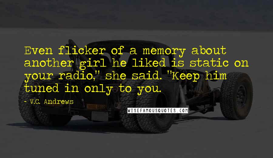 V.C. Andrews Quotes: Even flicker of a memory about another girl he liked is static on your radio," she said. "Keep him tuned in only to you.
