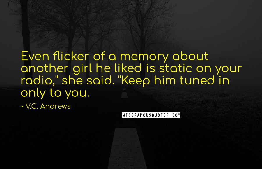 V.C. Andrews Quotes: Even flicker of a memory about another girl he liked is static on your radio," she said. "Keep him tuned in only to you.
