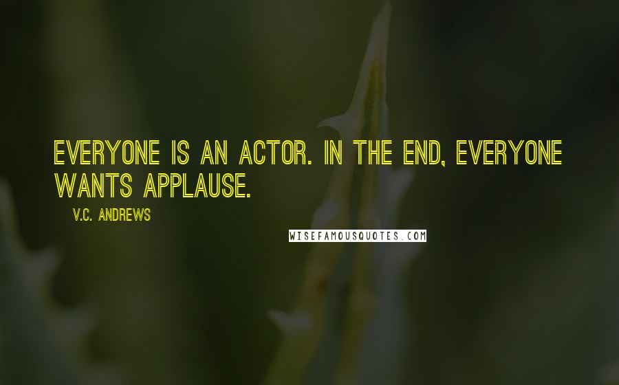 V.C. Andrews Quotes: Everyone is an actor. In the end, everyone wants applause.