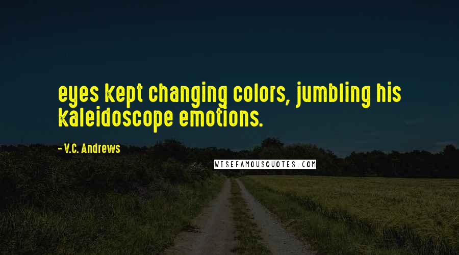V.C. Andrews Quotes: eyes kept changing colors, jumbling his kaleidoscope emotions.