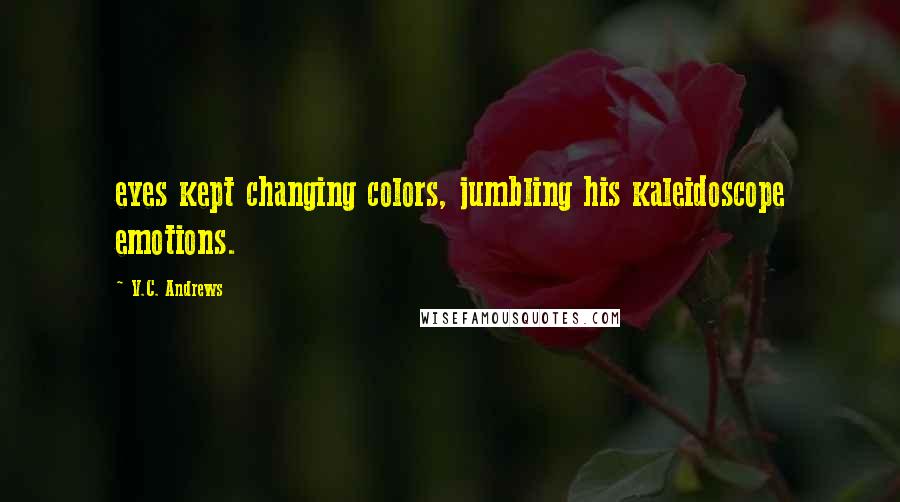 V.C. Andrews Quotes: eyes kept changing colors, jumbling his kaleidoscope emotions.