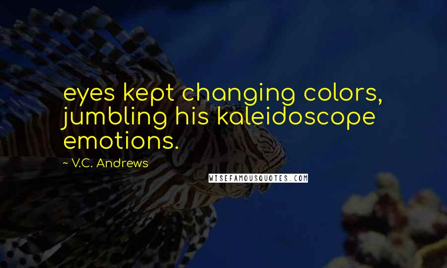 V.C. Andrews Quotes: eyes kept changing colors, jumbling his kaleidoscope emotions.