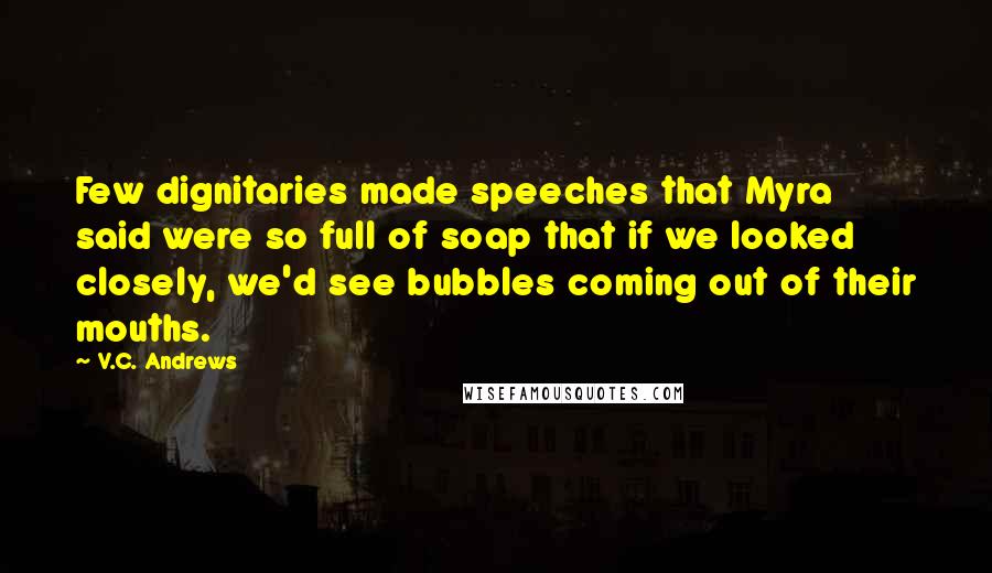 V.C. Andrews Quotes: Few dignitaries made speeches that Myra said were so full of soap that if we looked closely, we'd see bubbles coming out of their mouths.