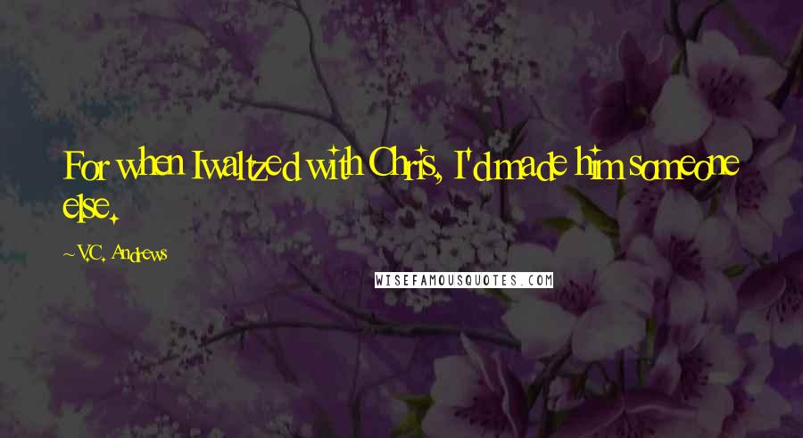 V.C. Andrews Quotes: For when Iwaltzed with Chris, I'd made him someone else.