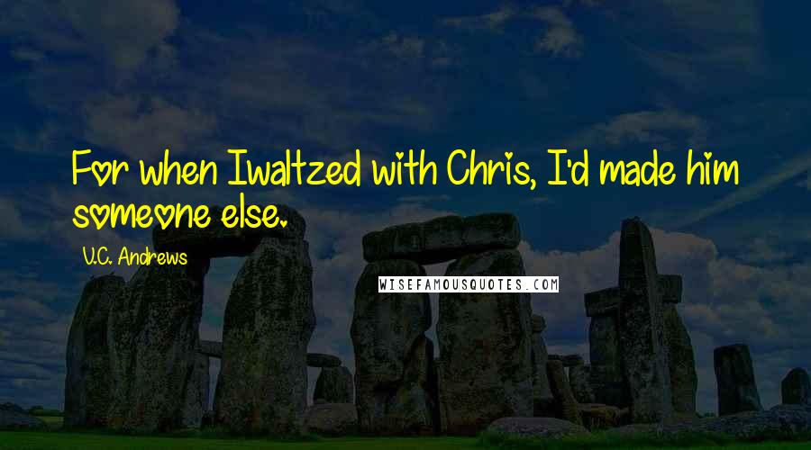 V.C. Andrews Quotes: For when Iwaltzed with Chris, I'd made him someone else.