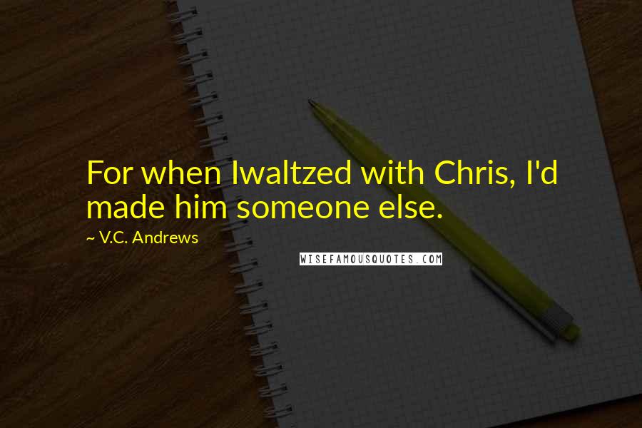 V.C. Andrews Quotes: For when Iwaltzed with Chris, I'd made him someone else.