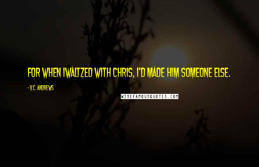 V.C. Andrews Quotes: For when Iwaltzed with Chris, I'd made him someone else.