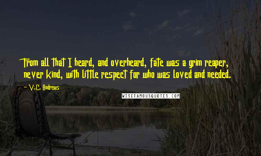 V.C. Andrews Quotes: From all that I heard, and overheard, fate was a grim reaper, never kind, with little respect for who was loved and needed.