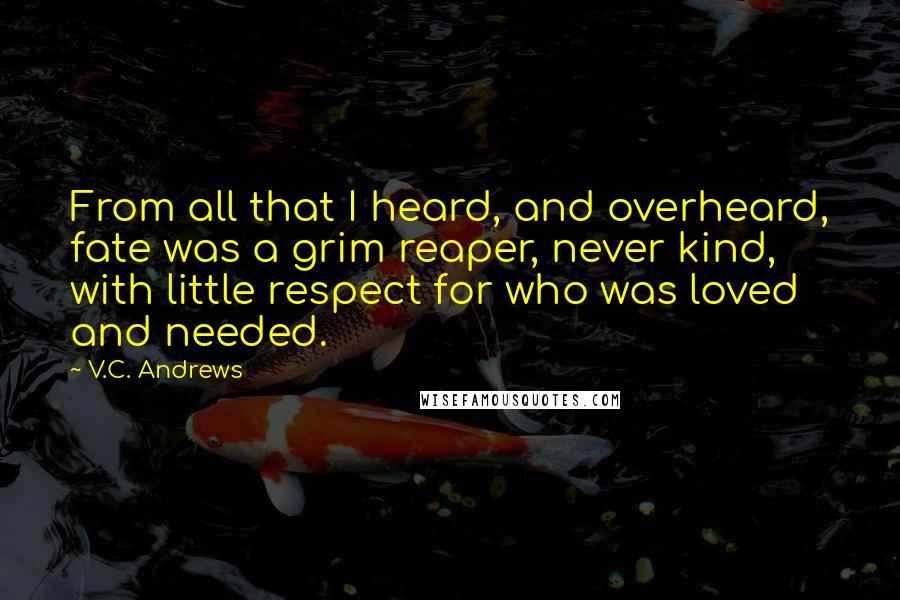 V.C. Andrews Quotes: From all that I heard, and overheard, fate was a grim reaper, never kind, with little respect for who was loved and needed.