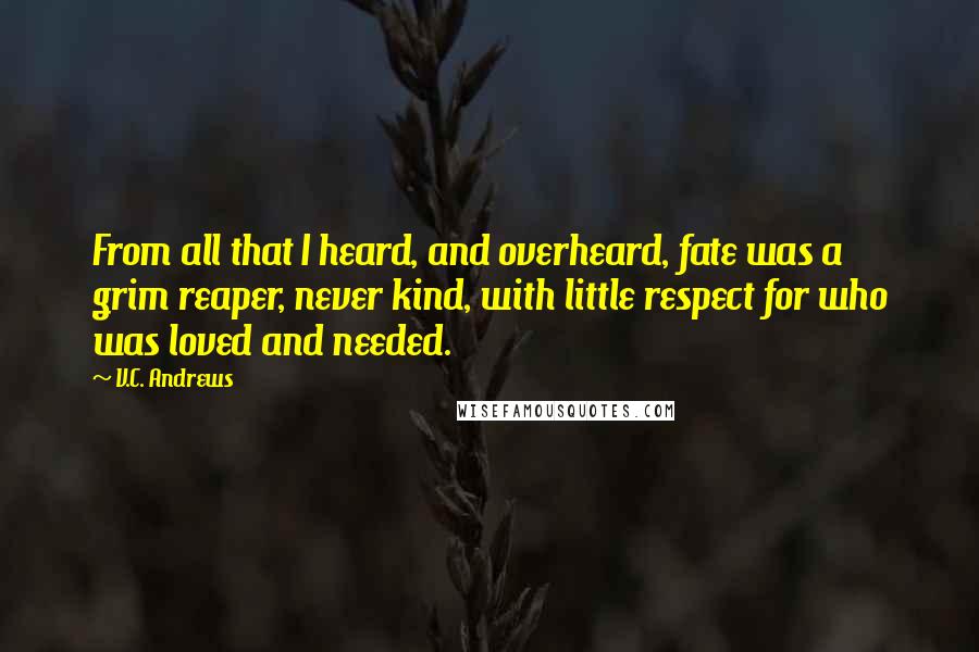 V.C. Andrews Quotes: From all that I heard, and overheard, fate was a grim reaper, never kind, with little respect for who was loved and needed.