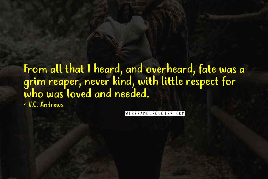V.C. Andrews Quotes: From all that I heard, and overheard, fate was a grim reaper, never kind, with little respect for who was loved and needed.
