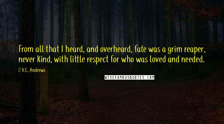 V.C. Andrews Quotes: From all that I heard, and overheard, fate was a grim reaper, never kind, with little respect for who was loved and needed.