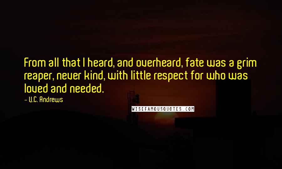 V.C. Andrews Quotes: From all that I heard, and overheard, fate was a grim reaper, never kind, with little respect for who was loved and needed.