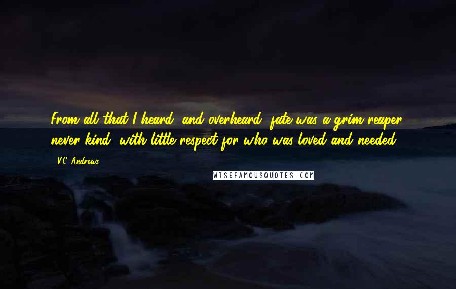 V.C. Andrews Quotes: From all that I heard, and overheard, fate was a grim reaper, never kind, with little respect for who was loved and needed.