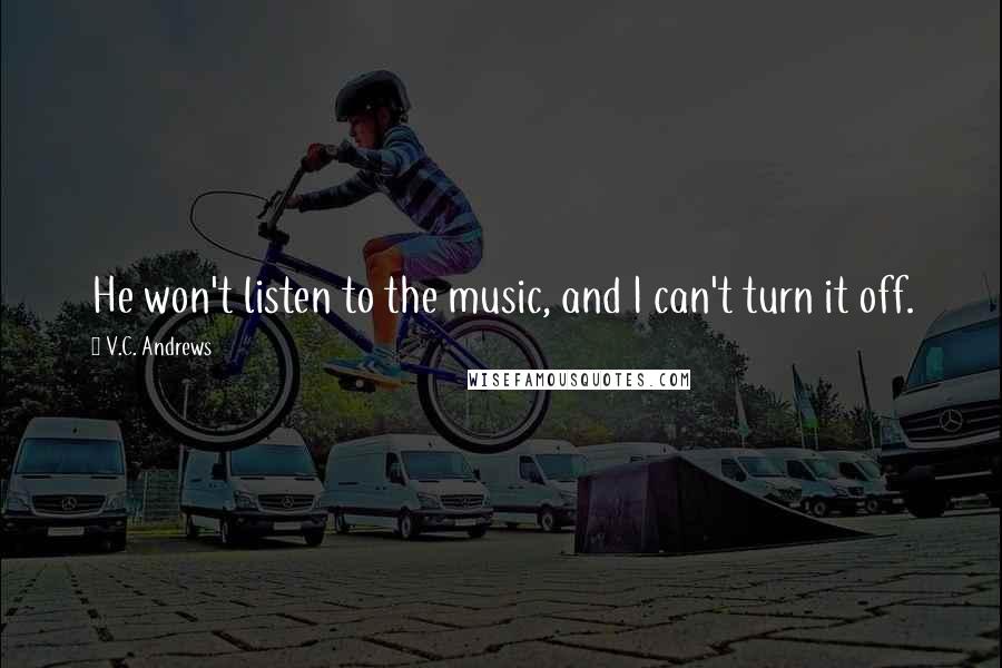 V.C. Andrews Quotes: He won't listen to the music, and I can't turn it off.