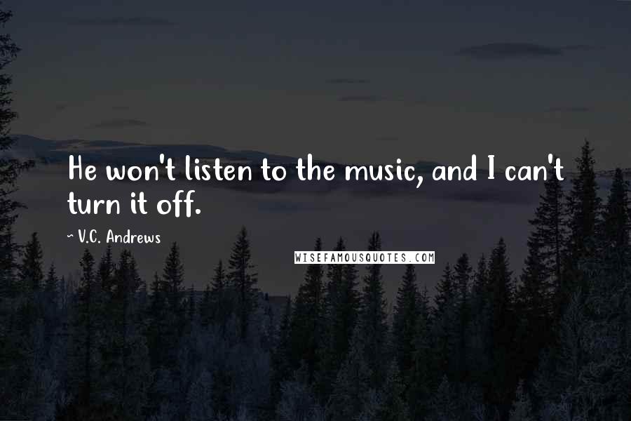 V.C. Andrews Quotes: He won't listen to the music, and I can't turn it off.