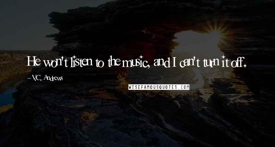 V.C. Andrews Quotes: He won't listen to the music, and I can't turn it off.