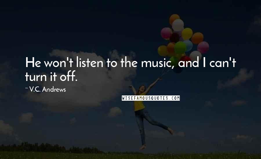 V.C. Andrews Quotes: He won't listen to the music, and I can't turn it off.