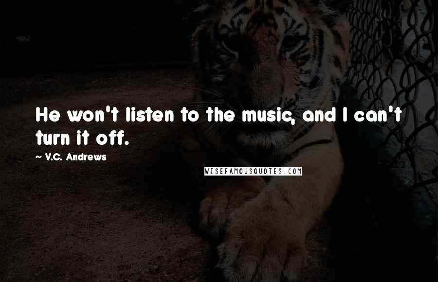 V.C. Andrews Quotes: He won't listen to the music, and I can't turn it off.