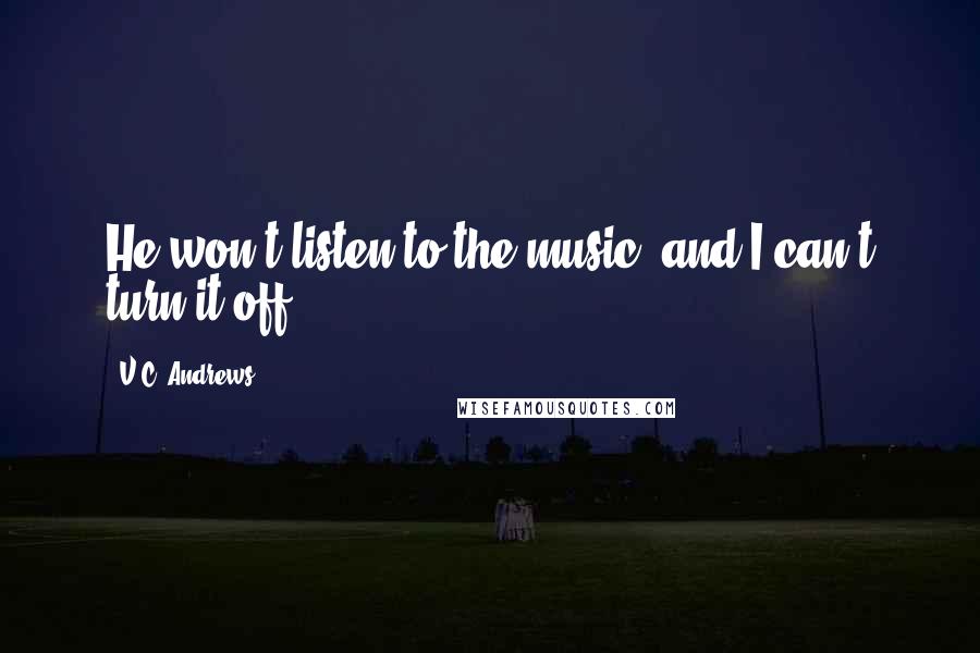 V.C. Andrews Quotes: He won't listen to the music, and I can't turn it off.
