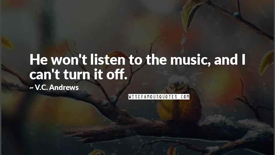 V.C. Andrews Quotes: He won't listen to the music, and I can't turn it off.