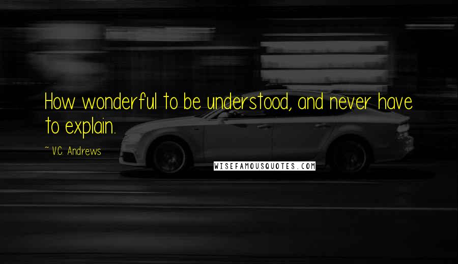 V.C. Andrews Quotes: How wonderful to be understood, and never have to explain.