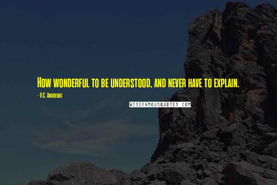 V.C. Andrews Quotes: How wonderful to be understood, and never have to explain.