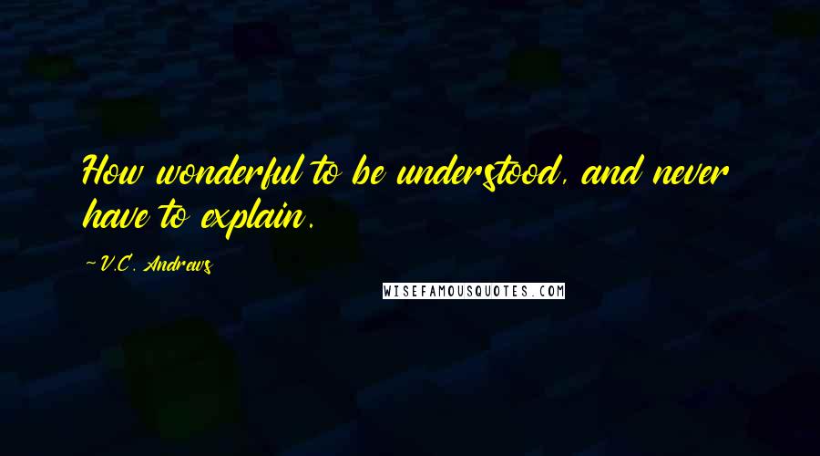 V.C. Andrews Quotes: How wonderful to be understood, and never have to explain.