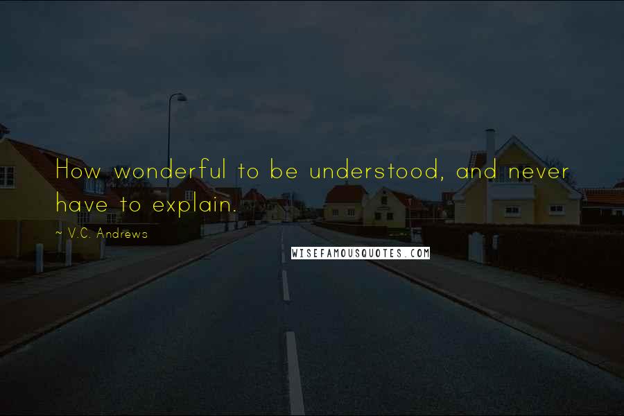 V.C. Andrews Quotes: How wonderful to be understood, and never have to explain.