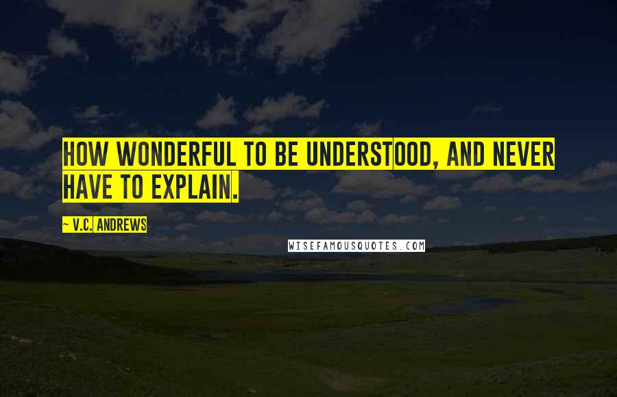 V.C. Andrews Quotes: How wonderful to be understood, and never have to explain.
