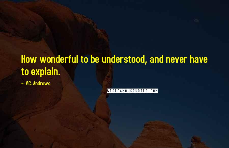 V.C. Andrews Quotes: How wonderful to be understood, and never have to explain.