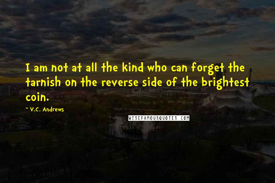 V.C. Andrews Quotes: I am not at all the kind who can forget the tarnish on the reverse side of the brightest coin.