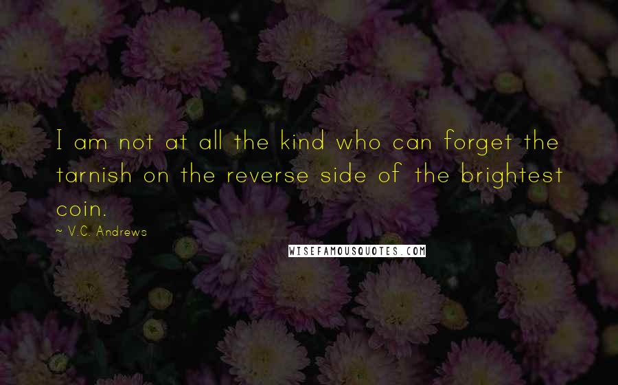 V.C. Andrews Quotes: I am not at all the kind who can forget the tarnish on the reverse side of the brightest coin.