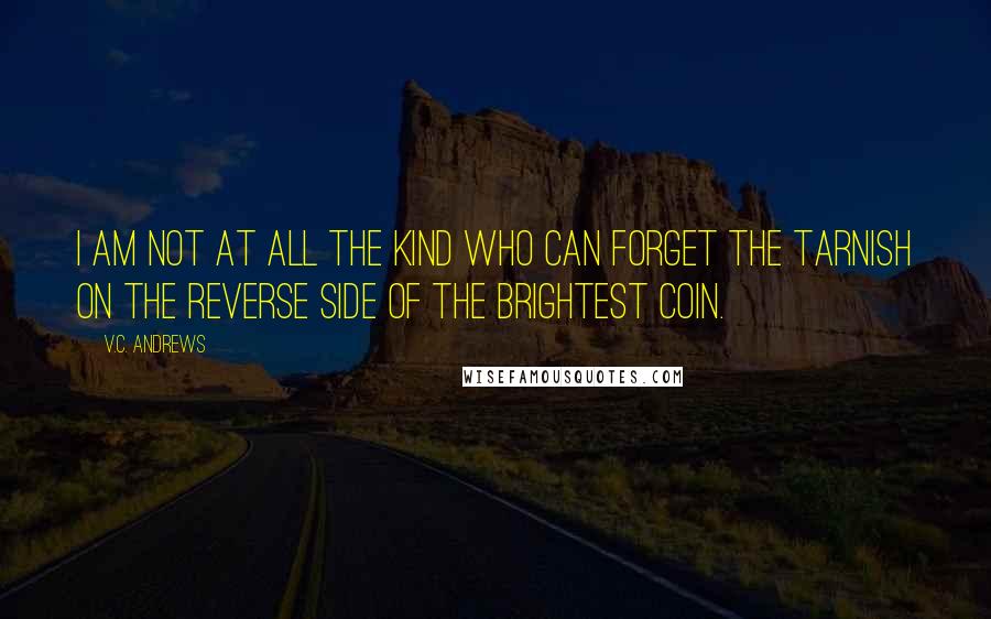 V.C. Andrews Quotes: I am not at all the kind who can forget the tarnish on the reverse side of the brightest coin.