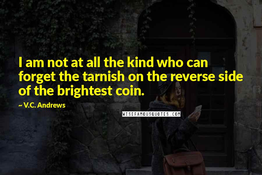 V.C. Andrews Quotes: I am not at all the kind who can forget the tarnish on the reverse side of the brightest coin.