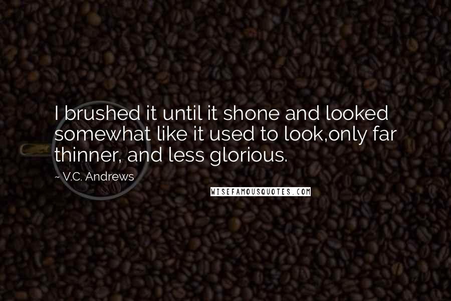 V.C. Andrews Quotes: I brushed it until it shone and looked somewhat like it used to look,only far thinner, and less glorious.