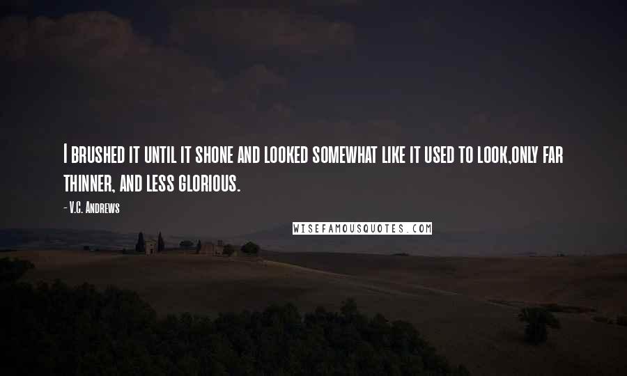 V.C. Andrews Quotes: I brushed it until it shone and looked somewhat like it used to look,only far thinner, and less glorious.