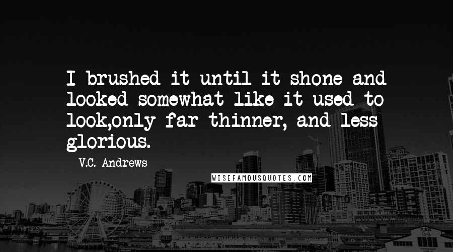 V.C. Andrews Quotes: I brushed it until it shone and looked somewhat like it used to look,only far thinner, and less glorious.