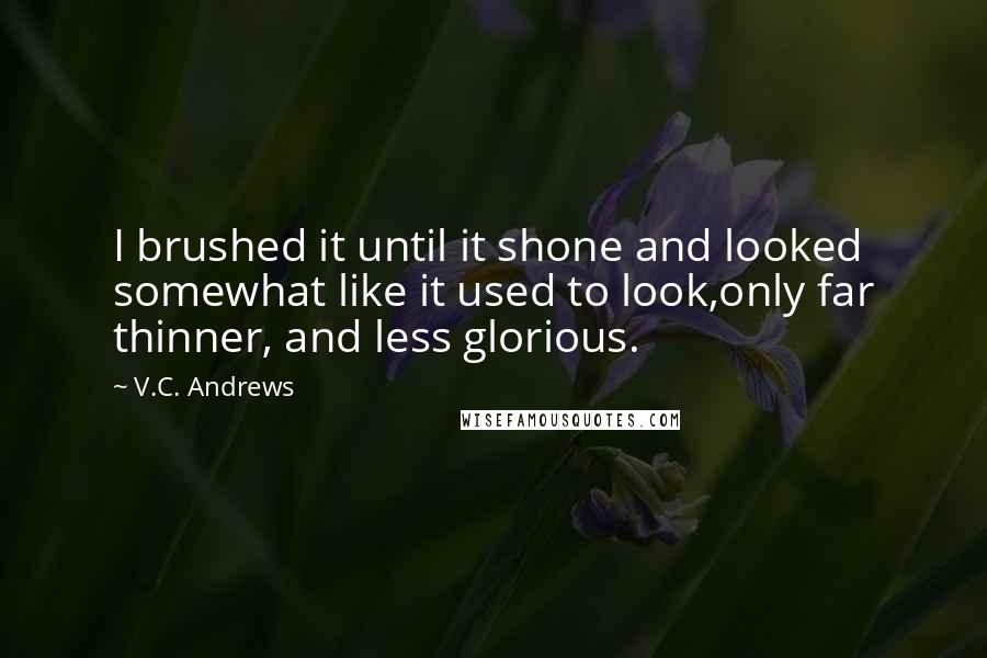 V.C. Andrews Quotes: I brushed it until it shone and looked somewhat like it used to look,only far thinner, and less glorious.