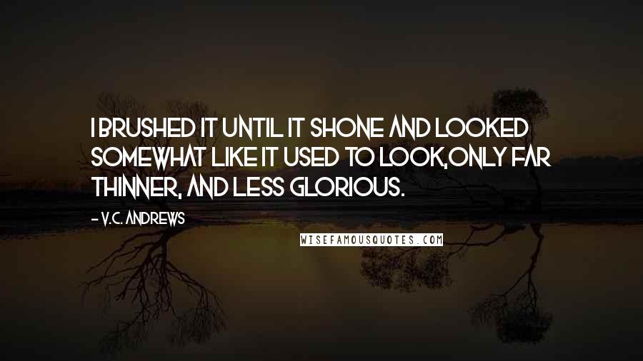 V.C. Andrews Quotes: I brushed it until it shone and looked somewhat like it used to look,only far thinner, and less glorious.