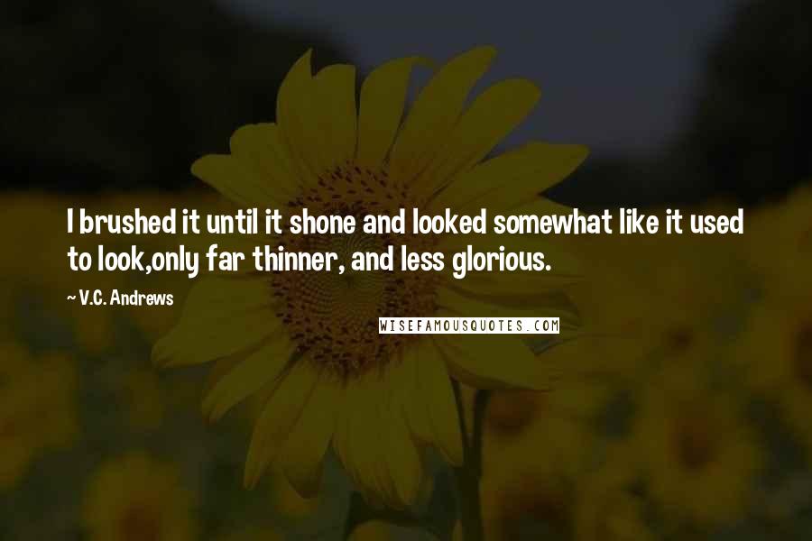V.C. Andrews Quotes: I brushed it until it shone and looked somewhat like it used to look,only far thinner, and less glorious.