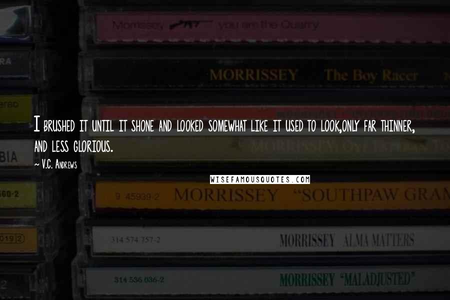 V.C. Andrews Quotes: I brushed it until it shone and looked somewhat like it used to look,only far thinner, and less glorious.