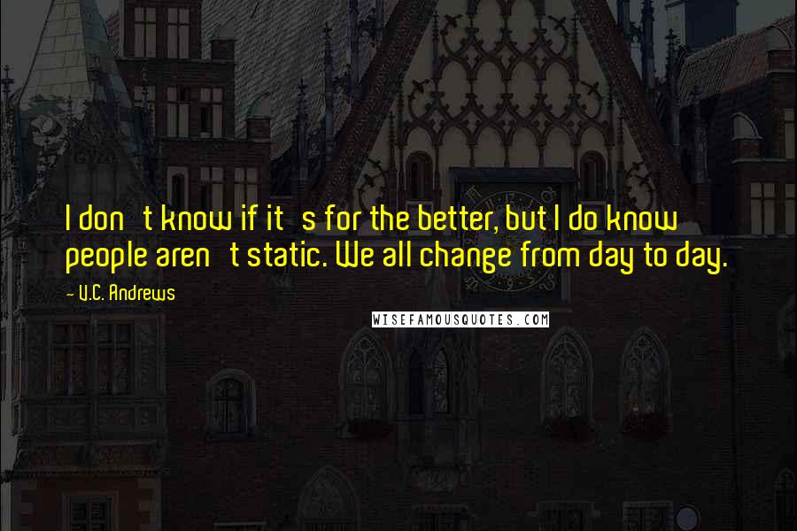 V.C. Andrews Quotes: I don't know if it's for the better, but I do know people aren't static. We all change from day to day.